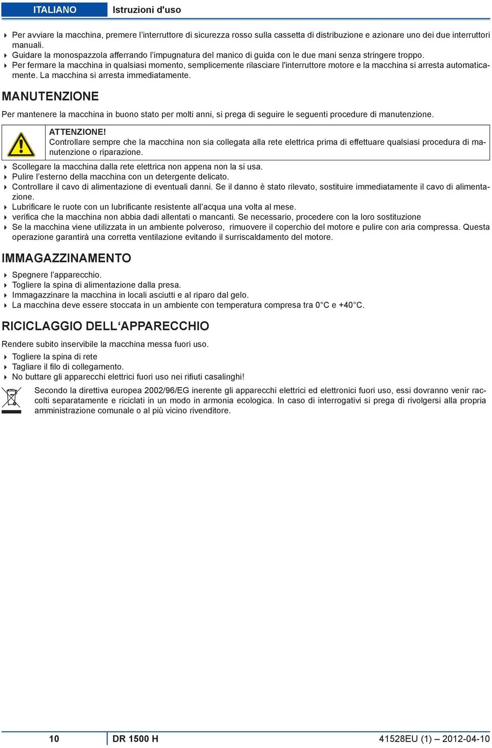 Per fermare la macchina in qualsiasi momento, semplicemente rilasciare l'interruttore motore e la macchina si arresta automaticamente. La macchina si arresta immediatamente.