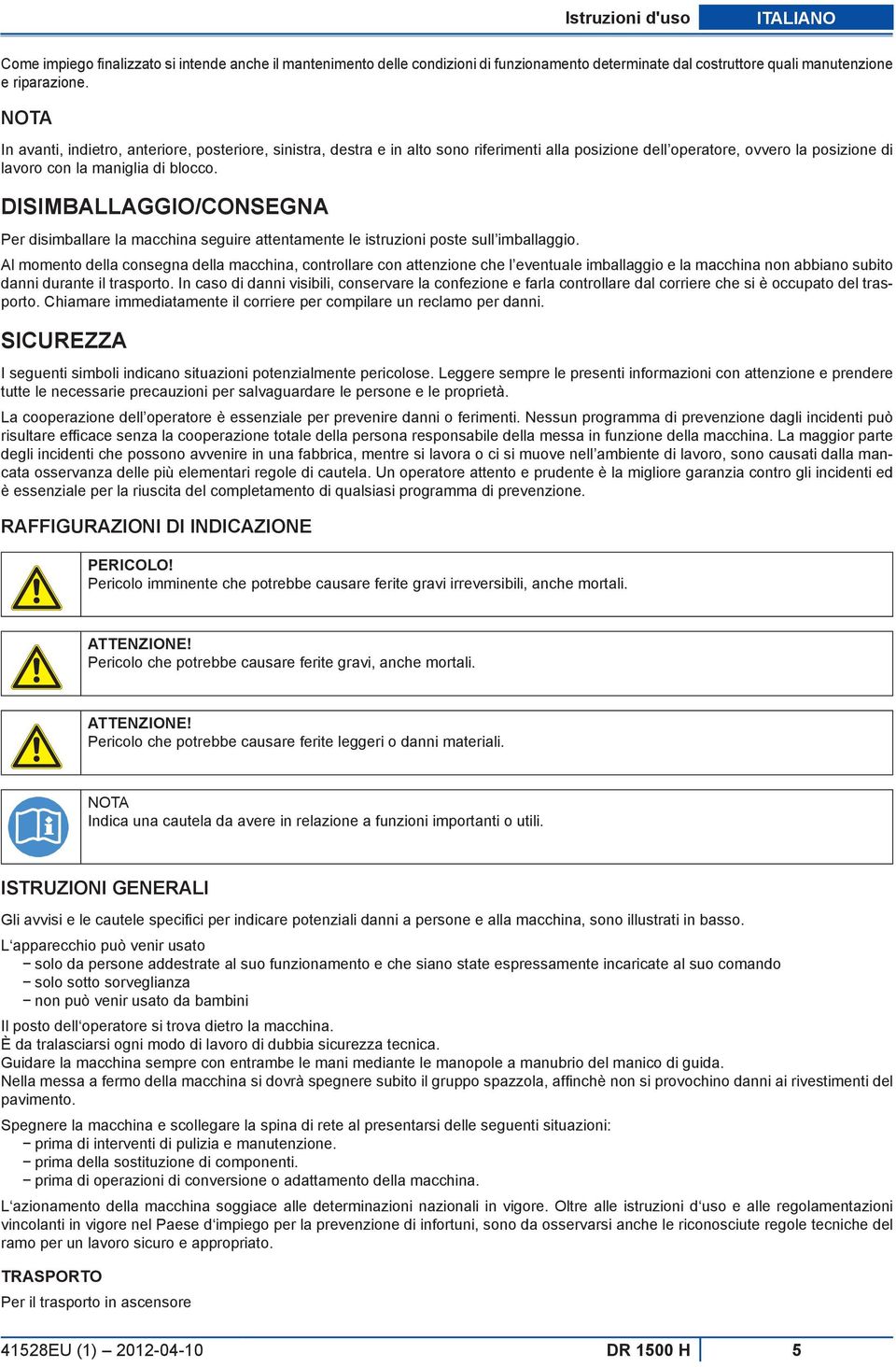 DISIMBALLAGGIO/CONSEGNA Per disimballare la macchina seguire attentamente le istruzioni poste sull imballaggio.