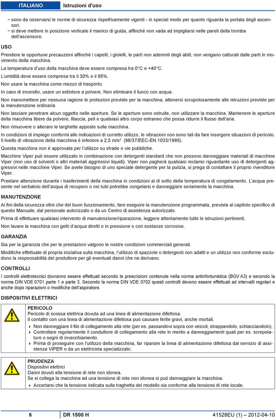 USO Prendere le opportune precauzioni affinché i capelli, i gioielli, le parti non aderenti degli abiti, non vengano catturati dalle parti in movimento della macchina.