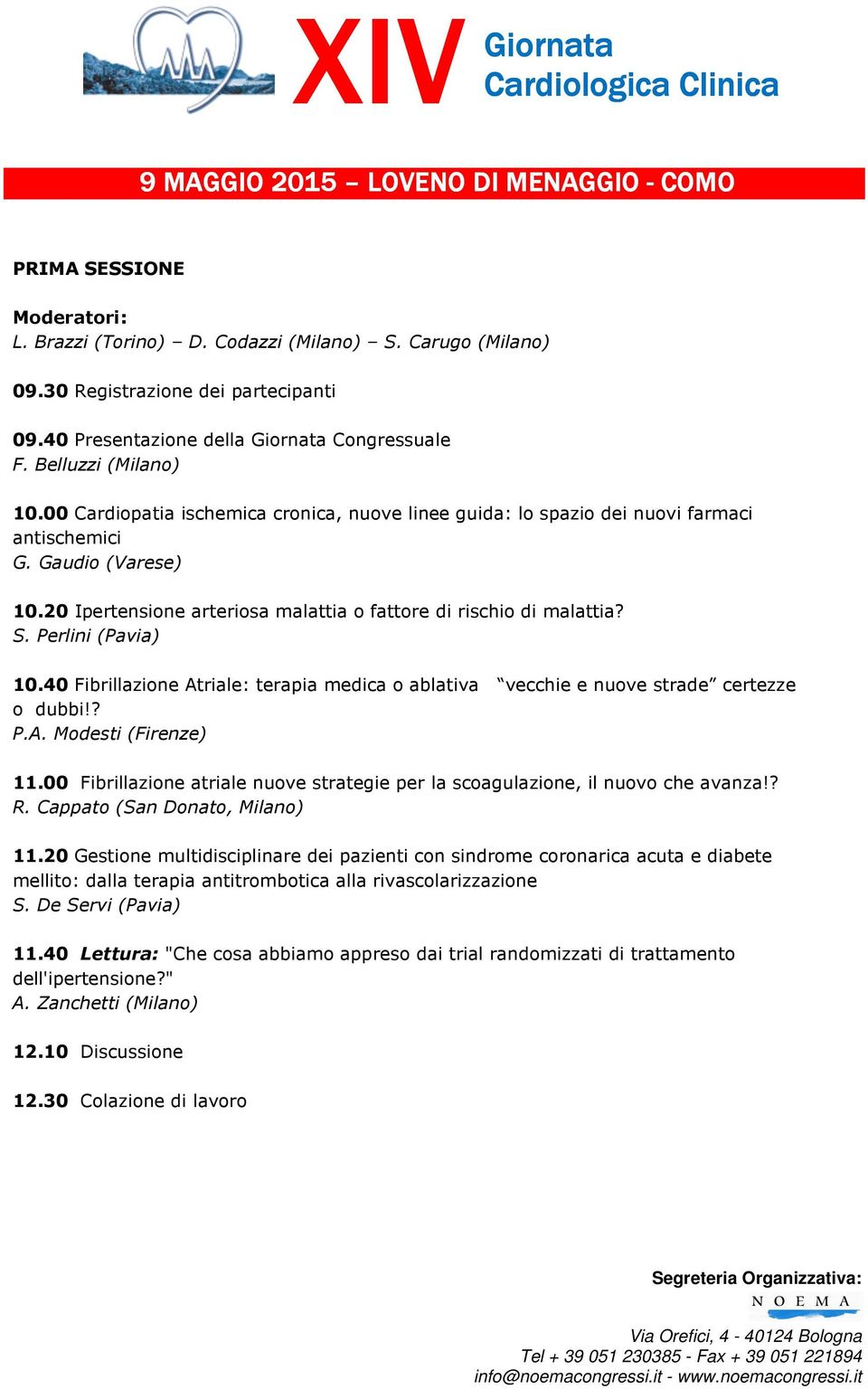 Perlini (Pavia) 10.40 Fibrillazione Atriale: terapia medica o ablativa vecchie e nuove strade certezze o dubbi!? P.A. Modesti (Firenze) 11.