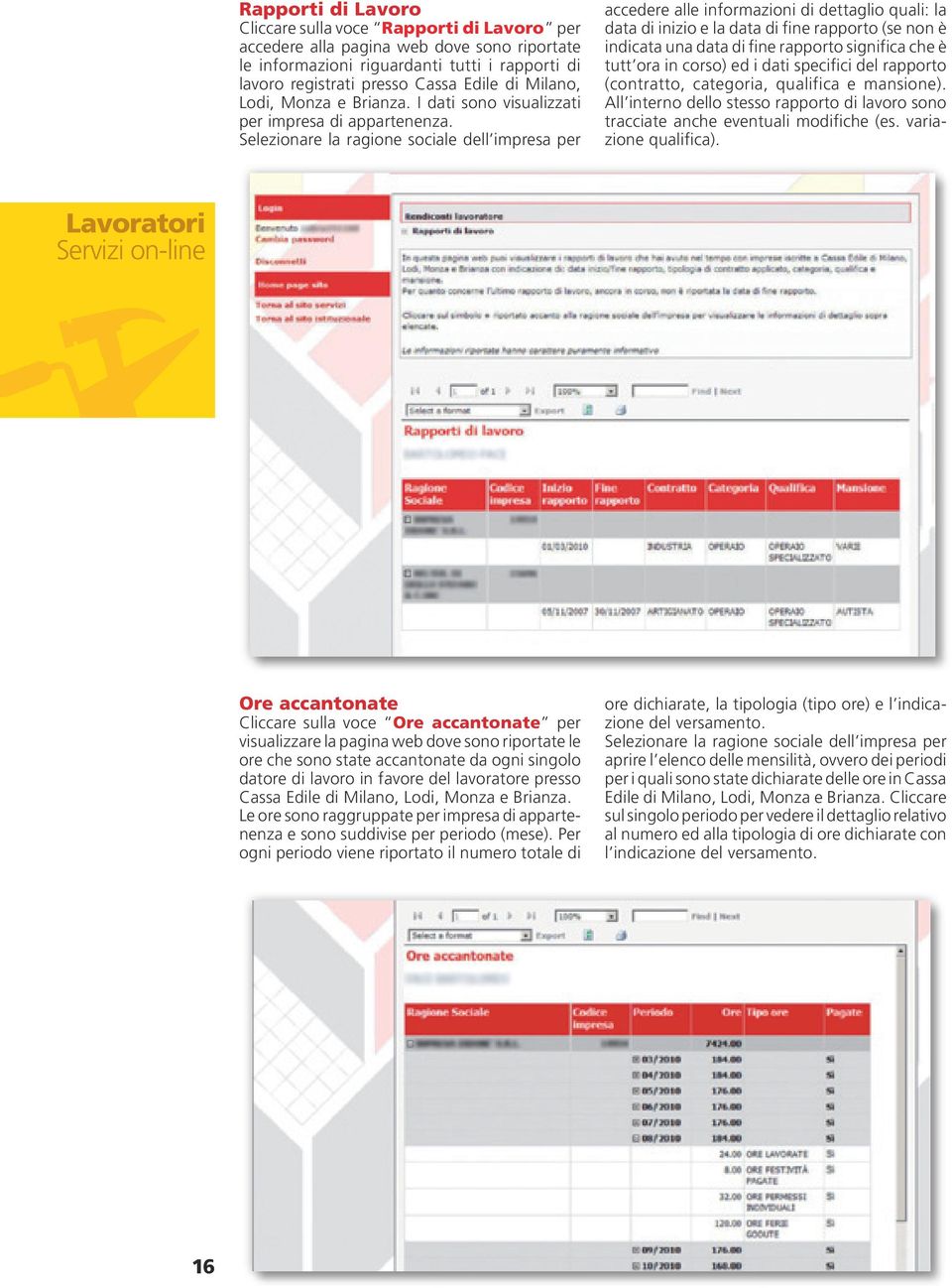 Selezionare la ragione sociale dell impresa per accedere alle informazioni di dettaglio quali: la data di inizio e la data di fine rapporto (se non è indicata una data di fine rapporto significa che