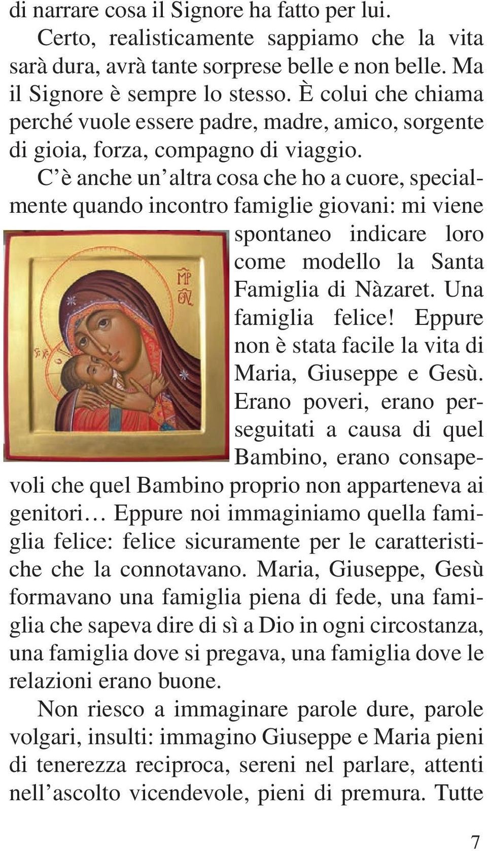 C è anche un altra cosa che ho a cuore, specialmente quando incontro famiglie giovani: mi viene spontaneo indicare loro come modello la Santa Famiglia di Nàzaret. Una famiglia felice!