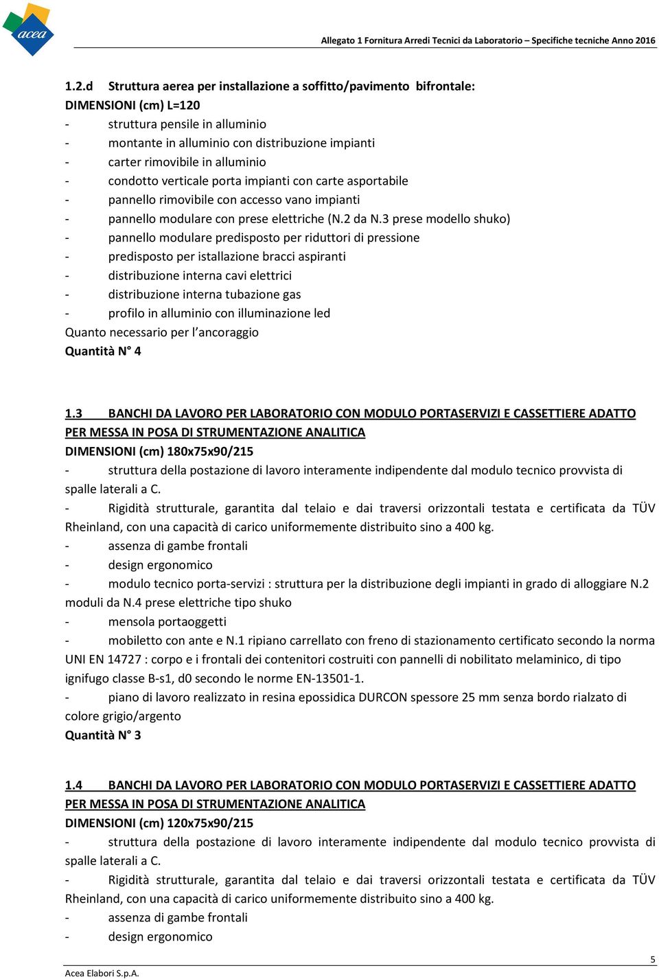 3 prese modello shuko) - pannello modulare predisposto per riduttori di pressione - predisposto per istallazione bracci aspiranti - distribuzione interna cavi elettrici - distribuzione interna