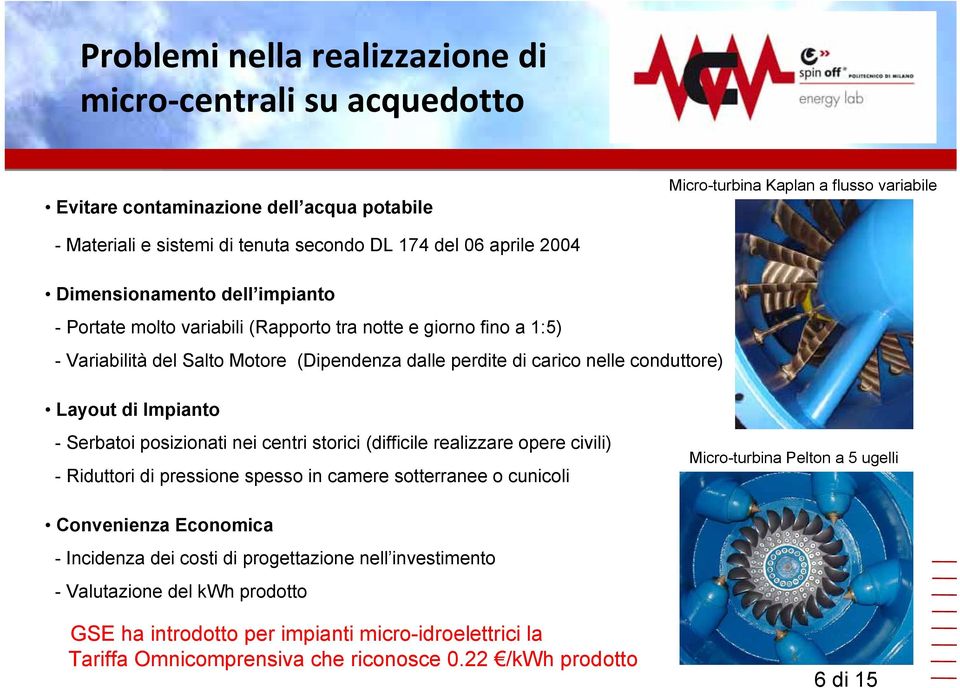 Layout di Impianto - Serbatoi posizionati nei centri storici (difficile realizzare opere civili) - Riduttori di pressione spesso in camere sotterranee o cunicoli Micro-turbina Pelton a 5 ugelli