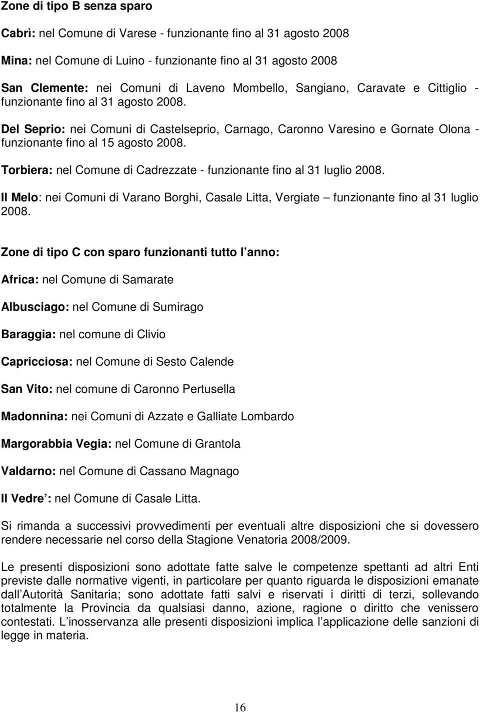 Torbiera: nel Comune di Cadrezzate - funzionante fino al 31 luglio 2008. Il Melo: nei Comuni di Varano Borghi, Casale Litta, Vergiate funzionante fino al 31 luglio 2008.