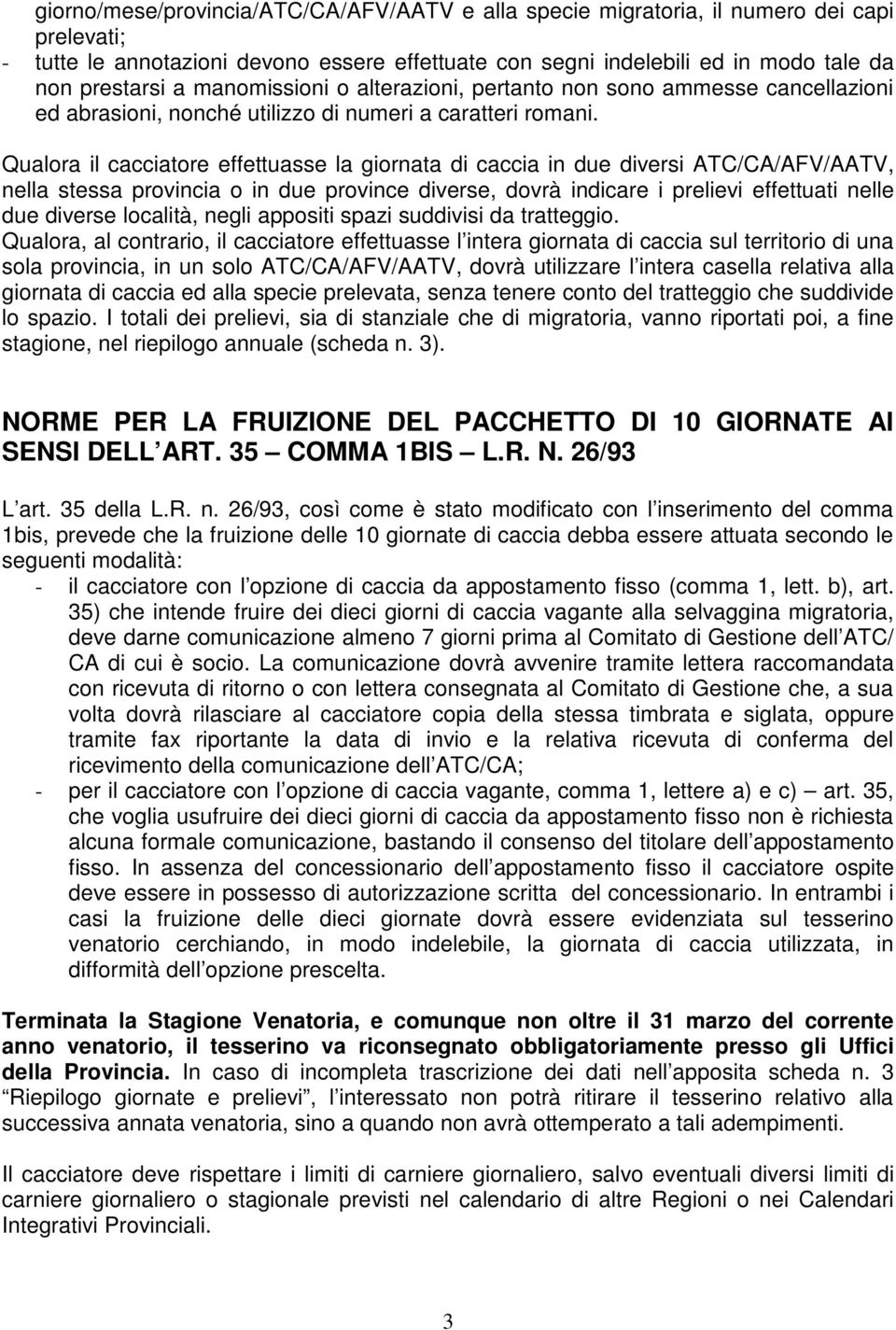 Qualora il cacciatore effettuasse la giornata di caccia in due diversi ATC/CA/AFV/AATV, nella stessa provincia o in due province diverse, dovrà indicare i prelievi effettuati nelle due diverse