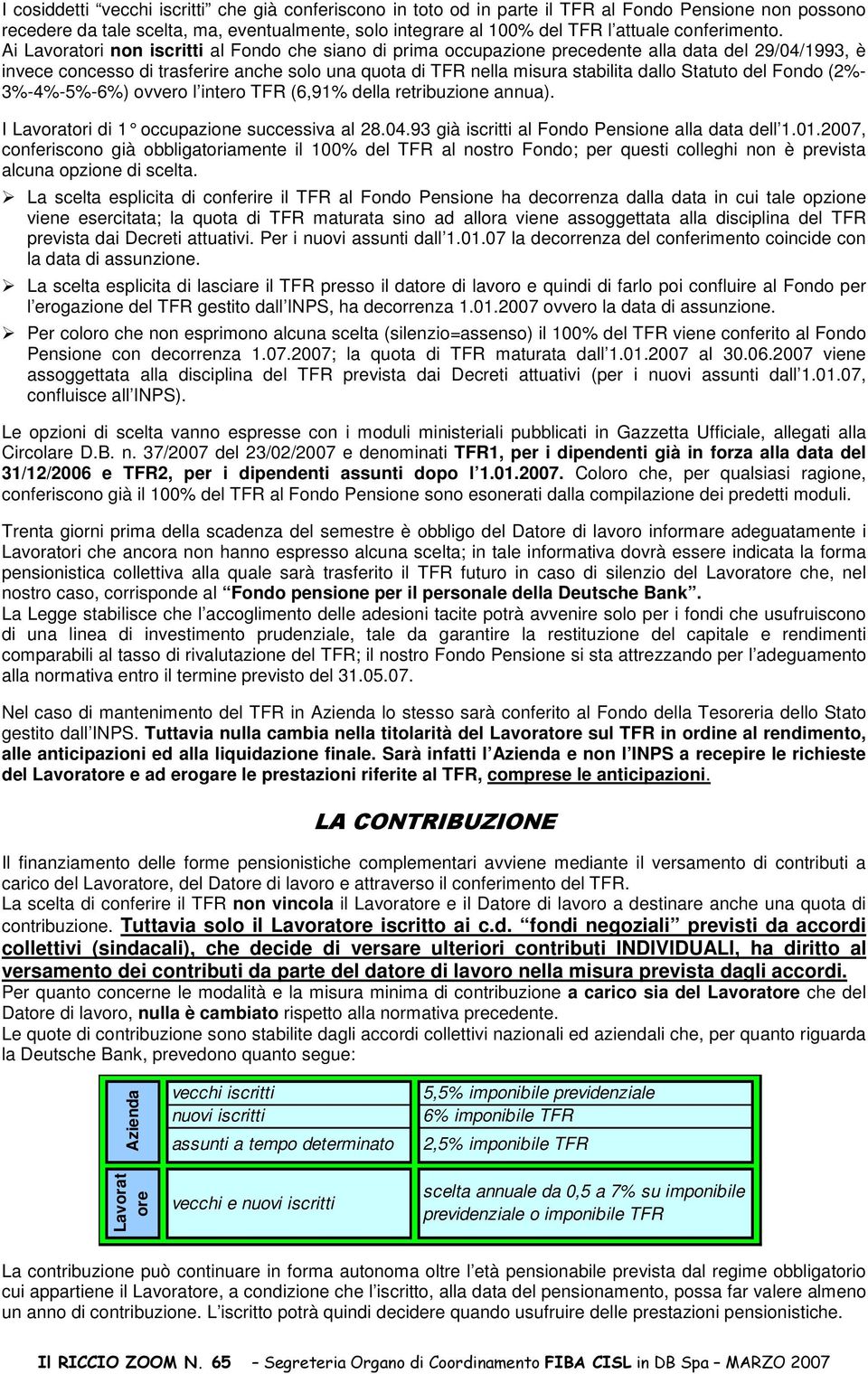 del Fondo (2%- 3%-4%-5%-6%) ovvero l intero (6,91% della retribuzione annua). I Lavoratori di 1 occupazione successiva al 28.04. 93 già iscritti al Fondo Pensione alla data dell 1.01.