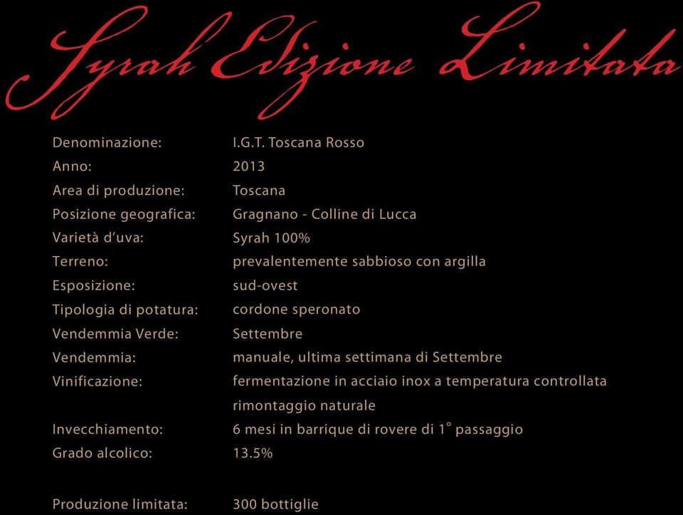 Toscana Rosso 2013 Toscana Gragnano - Colline di Lucca Syrah 100% prevalentemente sabbioso con argilla sud-ovest cordone speronato Settembre