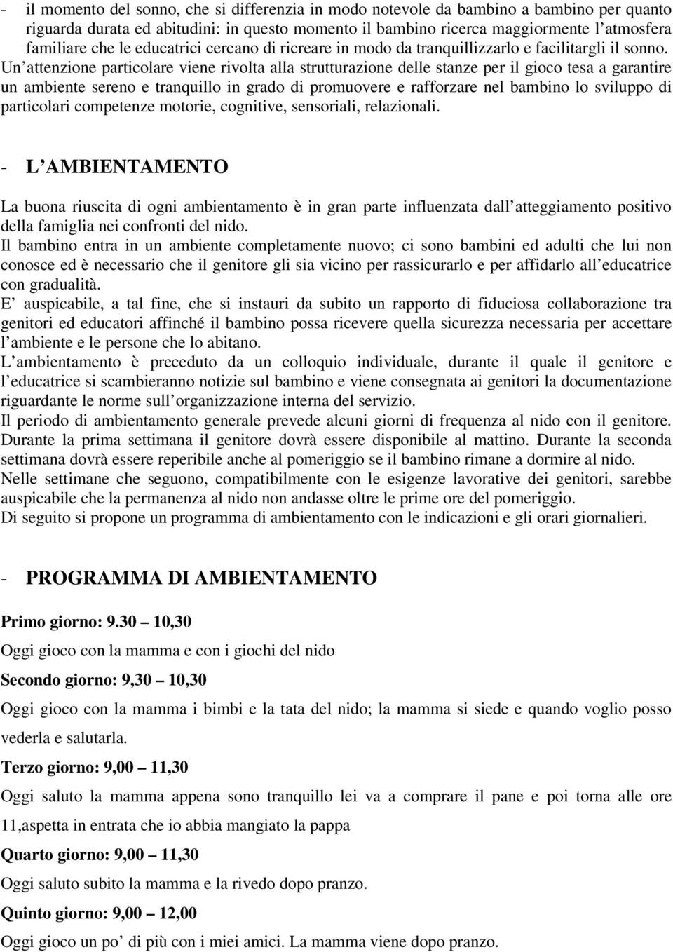 Un attenzione particolare viene rivolta alla strutturazione delle stanze per il gioco tesa a garantire un ambiente sereno e tranquillo in grado di promuovere e rafforzare nel bambino lo sviluppo di