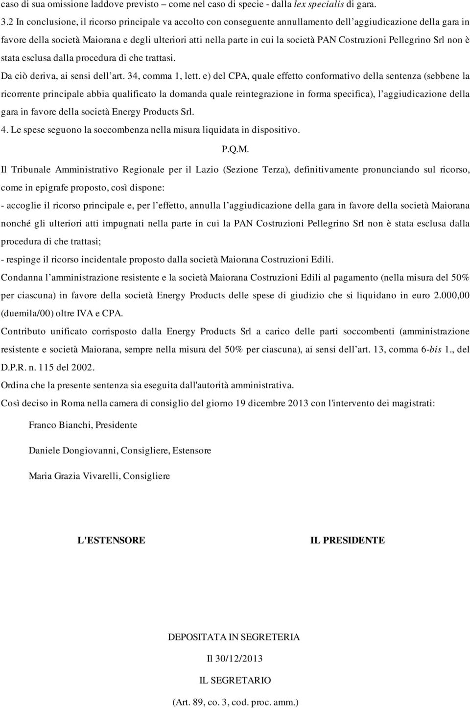 PAN Costruzioni Pellegrino Srl non è stata esclusa dalla procedura di che trattasi. Da ciò deriva, ai sensi dell art. 34, comma 1, lett.