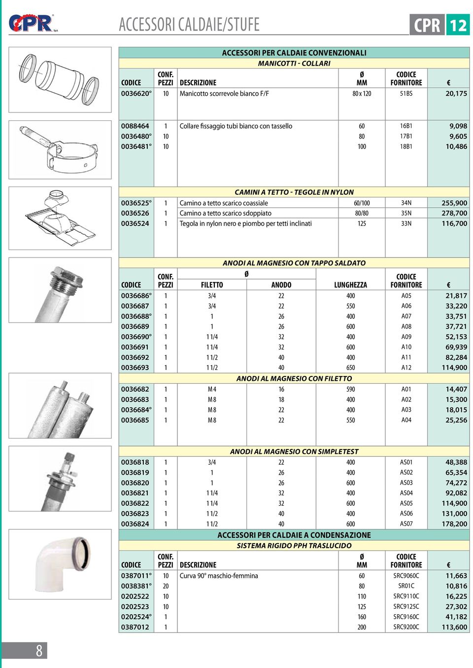 tassello 60 16B1 9,098 0036480 10 80 17B1 9,605 0036481 10 100 18B1 10,486 Camini a tetto - Tegole in nylon 0036525 1 Camino a tetto scarico coassiale 60/100 34N 255,900 0036526 1 Camino a tetto