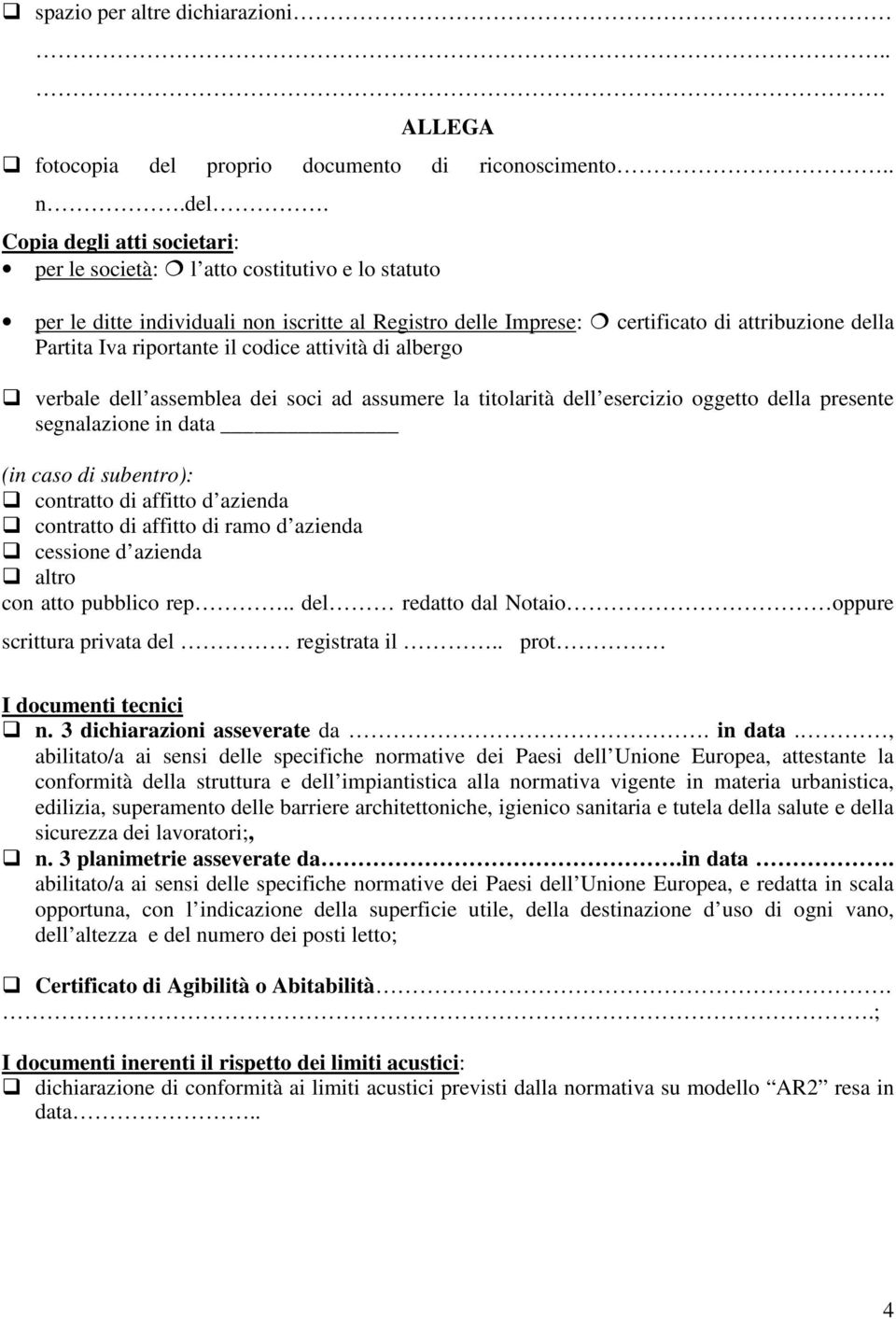 Copia degli atti societari: per le società: l atto costitutivo e lo statuto per le ditte individuali non iscritte al Registro delle Imprese: certificato di attribuzione della Partita Iva riportante