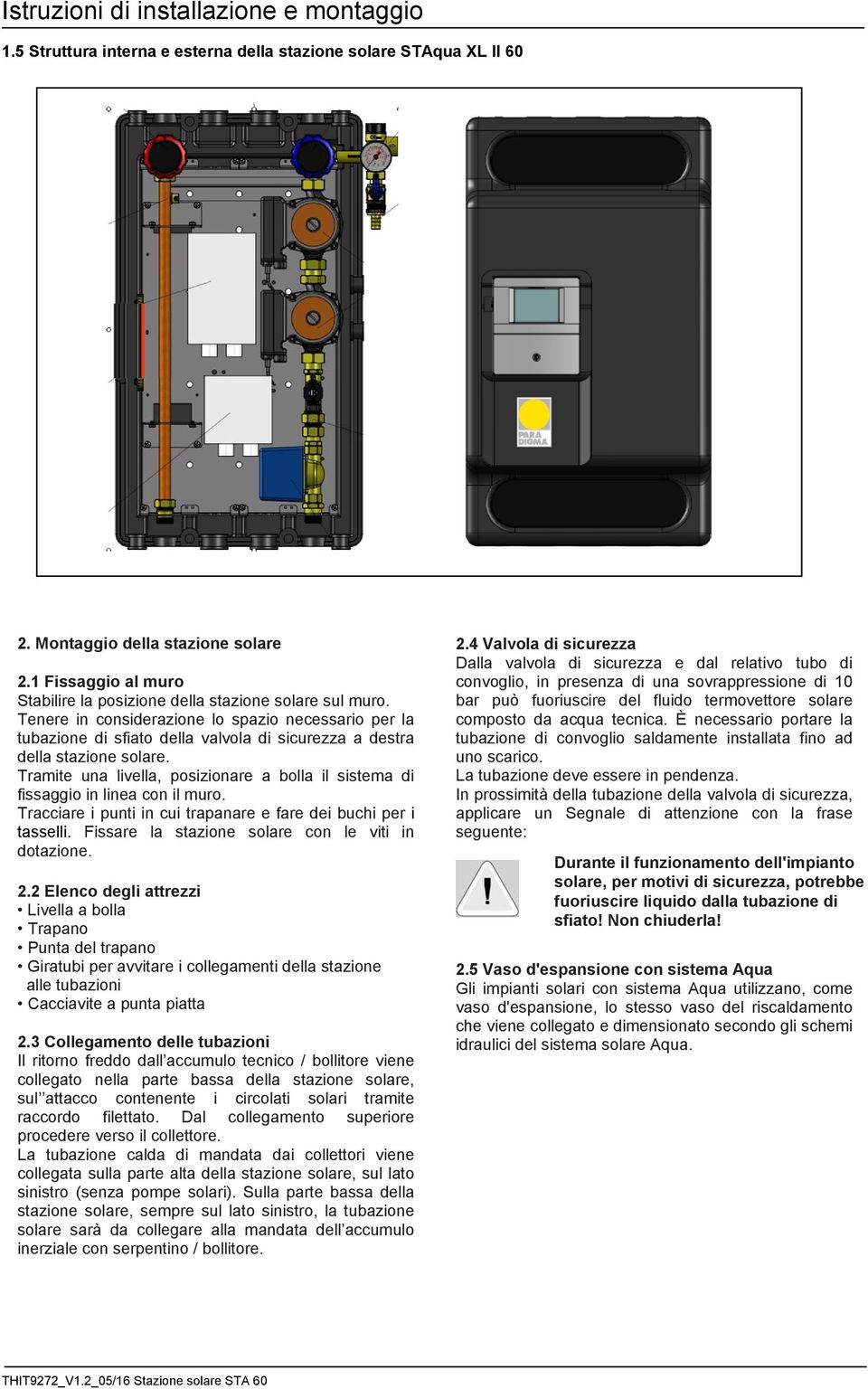 Tramite una livella, posizionare a bolla il sistema di fissaggio in linea con il muro. Tracciare i punti in cui trapanare e fare dei buchi per i tasselli.