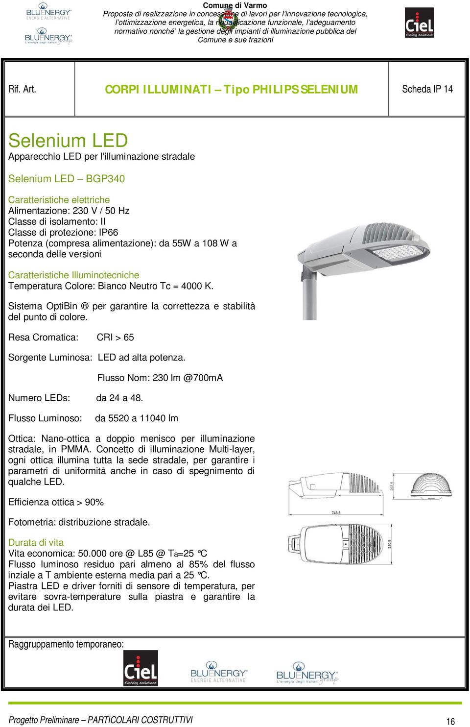 isolamento: II Classe di protezione: IP66 Potenza (compresa alimentazione): da 55W a 108 W a seconda delle versioni Caratteristiche Illuminotecniche Temperatura Colore: Bianco Neutro Tc = 4000 K.