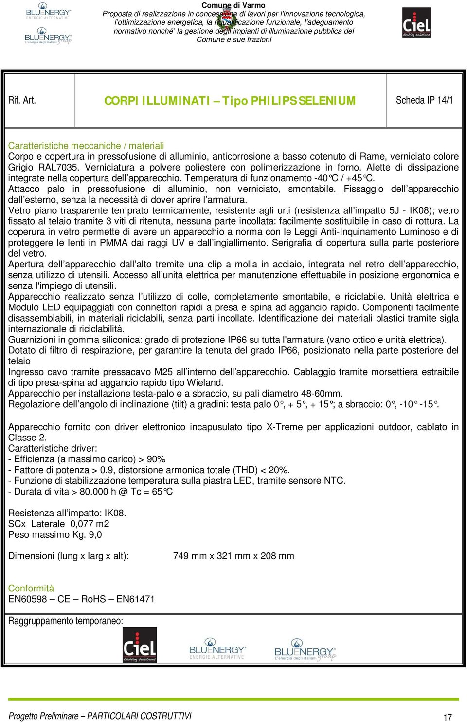 colore Grigio RAL7035. Verniciatura a polvere poliestere con polimerizzazione in forno. Alette di dissipazione integrate nella copertura dell apparecchio. Temperatura di funzionamento -40 C / +45 C.