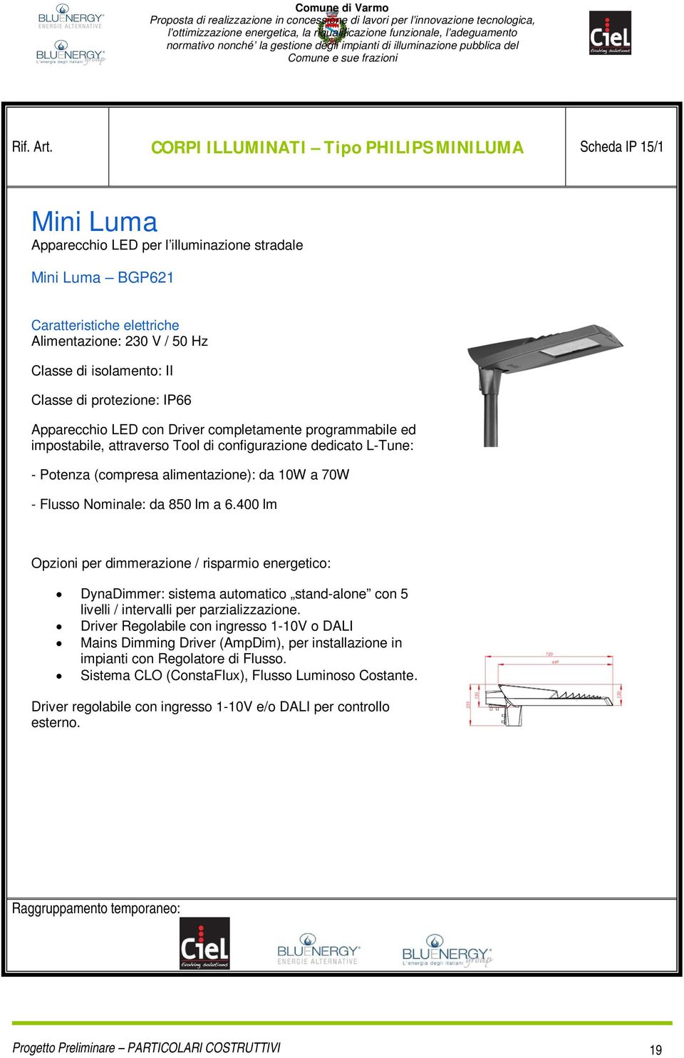 isolamento: II Classe di protezione: IP66 Apparecchio LED con Driver completamente programmabile ed impostabile, attraverso Tool di configurazione dedicato L-Tune: - Potenza (compresa alimentazione):