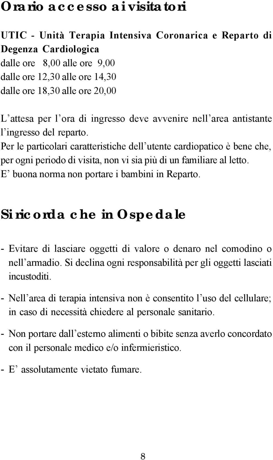 Per le particolari caratteristiche dell utente cardiopatico è bene che, per ogni periodo di visita, non vi sia più di un familiare al letto. E buona norma non portare i bambini in Reparto.