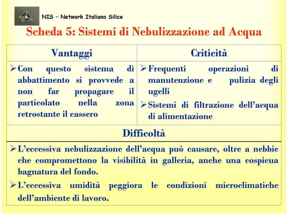 acqua di alimentazione Difficoltà Criticità L eccessiva nebulizzazione dell acqua può causare, oltre a nebbie che compromettono la