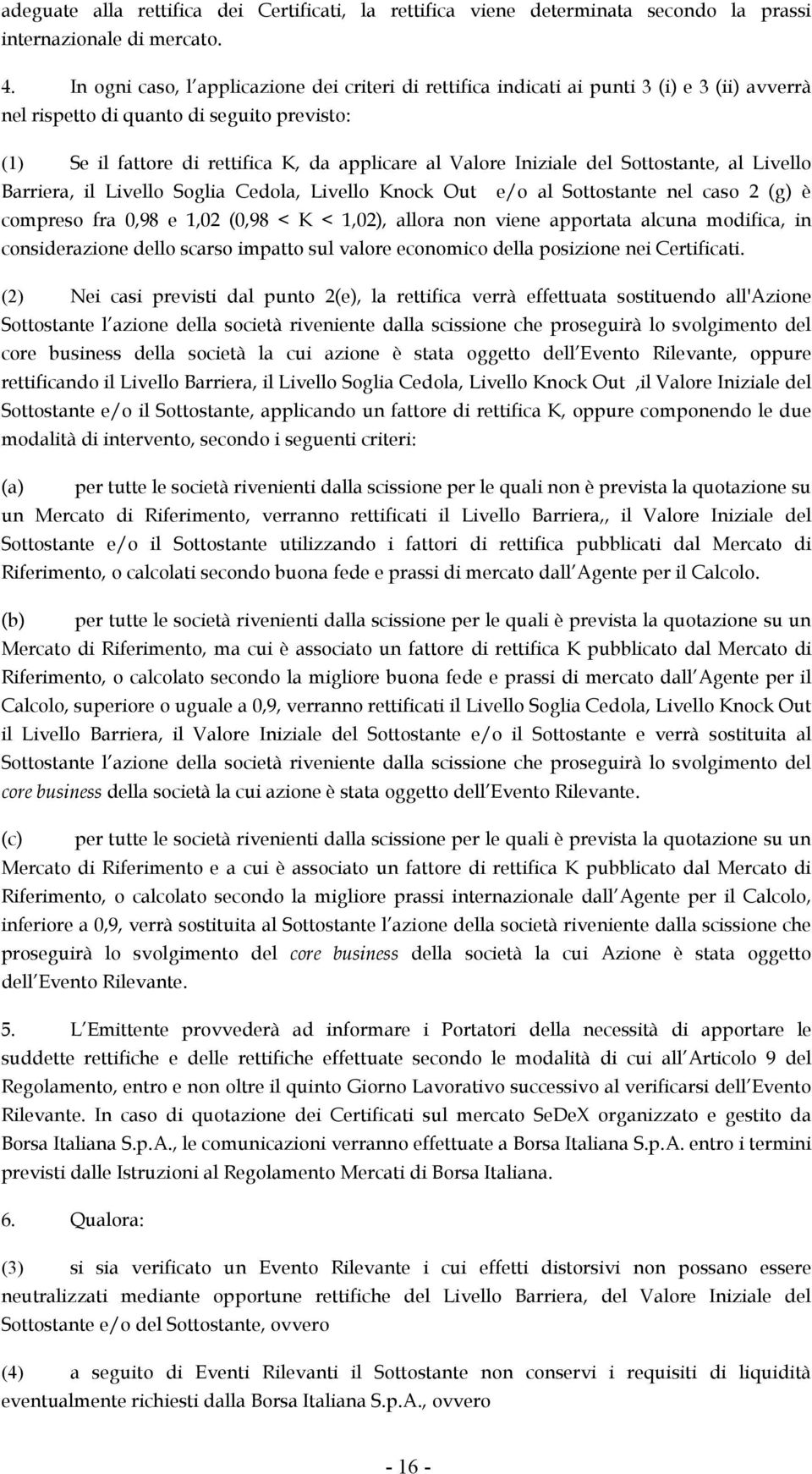 Iniziale del Sottostante, al Livello Barriera, il Livello Soglia Cedola, Livello Knock Out e/o al Sottostante nel caso 2 (g) è compreso fra 0,98 e 1,02 (0,98 < K < 1,02), allora non viene apportata