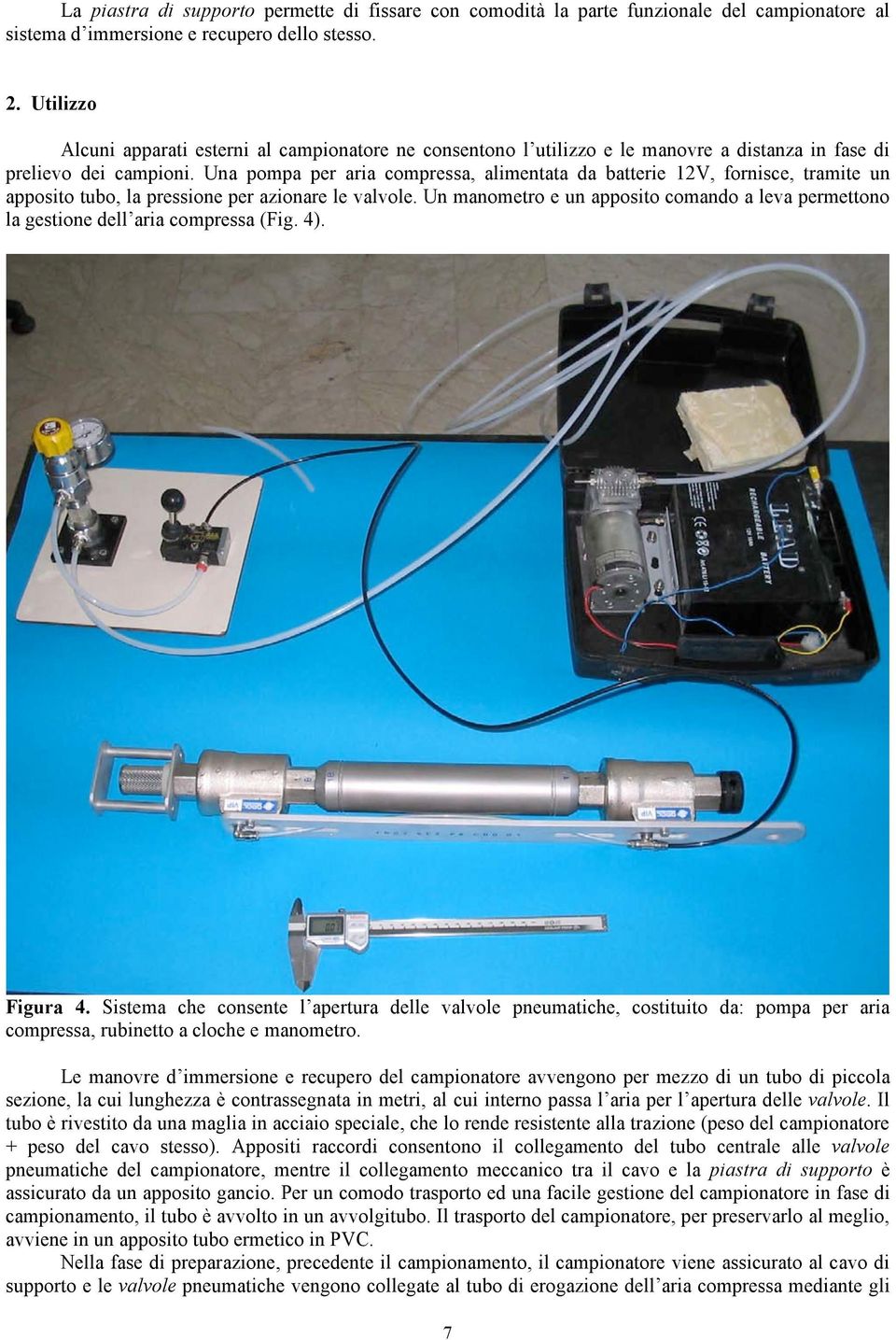 Una pompa per aria compressa, alimentata da batterie 12V, fornisce, tramite un apposito tubo, la pressione per azionare le valvole.