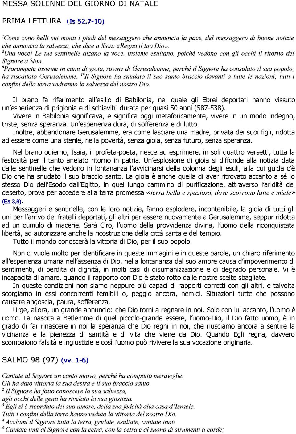 9 Prorompete insieme in canti di gioia, rovine di Gerusalemme, perché il Signore ha consolato il suo popolo, ha riscattato Gerusalemme.