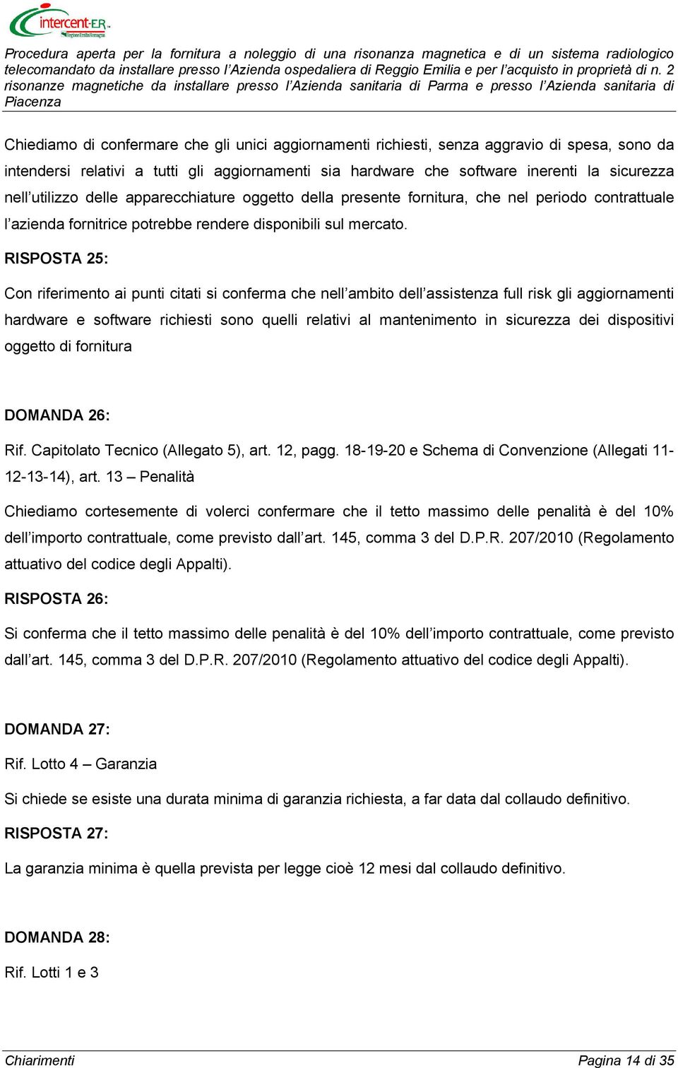 RISPOSTA 25: Con riferimento ai punti citati si conferma che nell ambito dell assistenza full risk gli aggiornamenti hardware e software richiesti sono quelli relativi al mantenimento in sicurezza