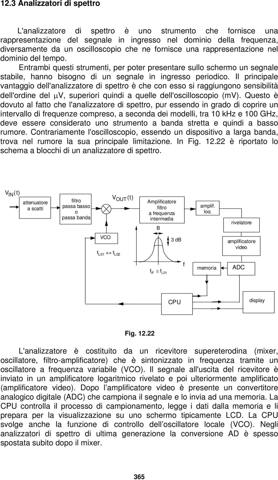 Il principale vantaggio dell'analizzatore di spettro è che con esso si raggiungono sensibilità dell'ordine del μv, superiori quindi a quelle dell'oscilloscopio (mv).