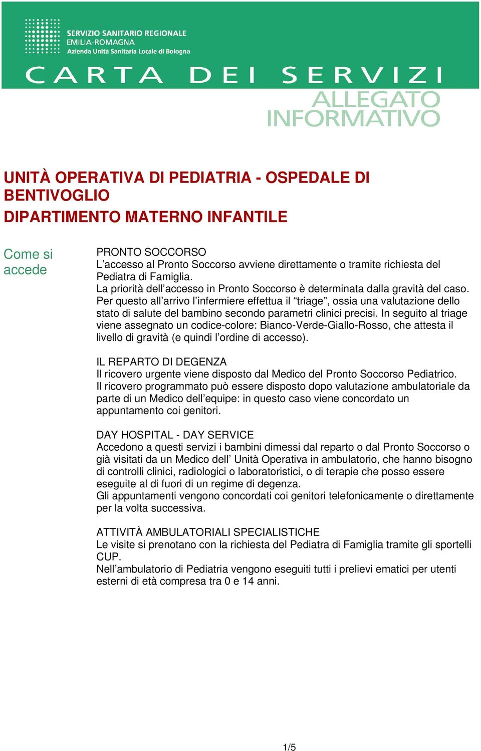 Per questo all arrivo l infermiere effettua il triage, ossia una valutazione dello stato di salute del bambino secondo parametri clinici precisi.