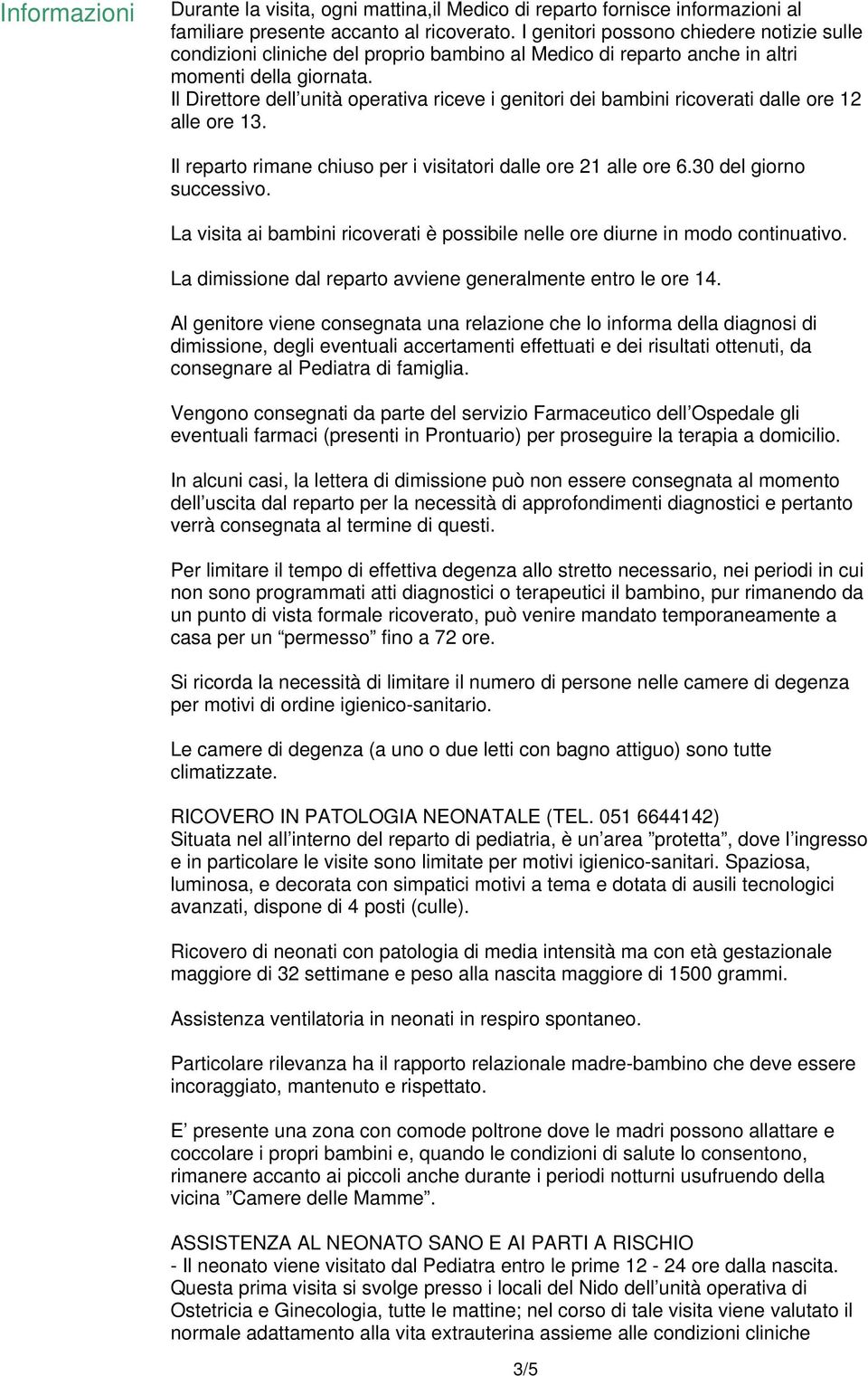 Il Direttore dell unità operativa riceve i genitori dei bambini ricoverati dalle ore 12 alle ore 13. Il reparto rimane chiuso per i visitatori dalle ore 21 alle ore 6.30 del giorno successivo.