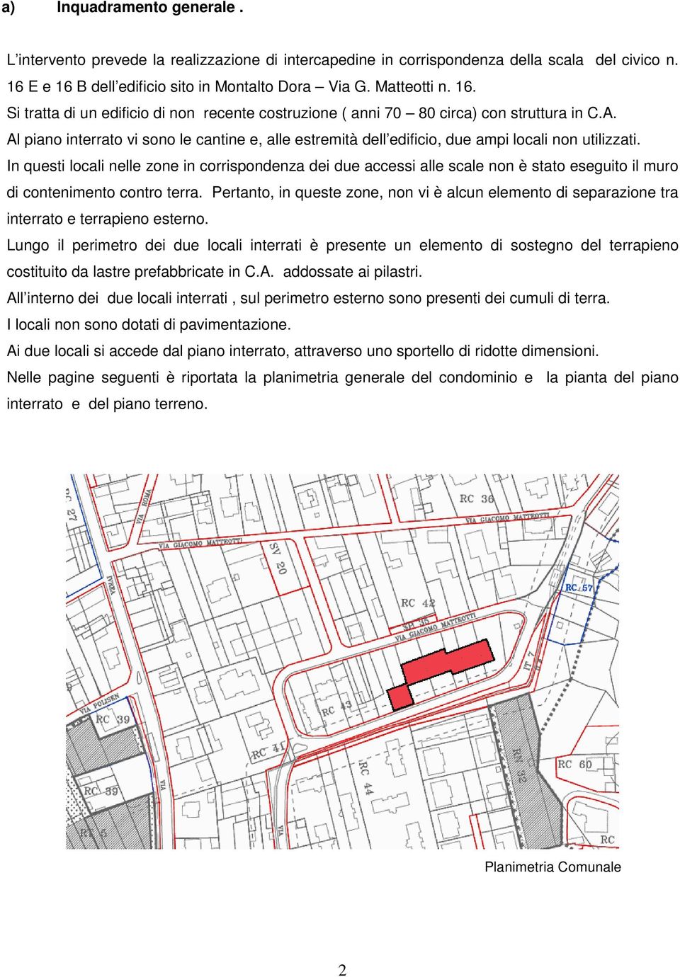 Al piano interrato vi sono le cantine e, alle estremità dell edificio, due ampi locali non utilizzati.