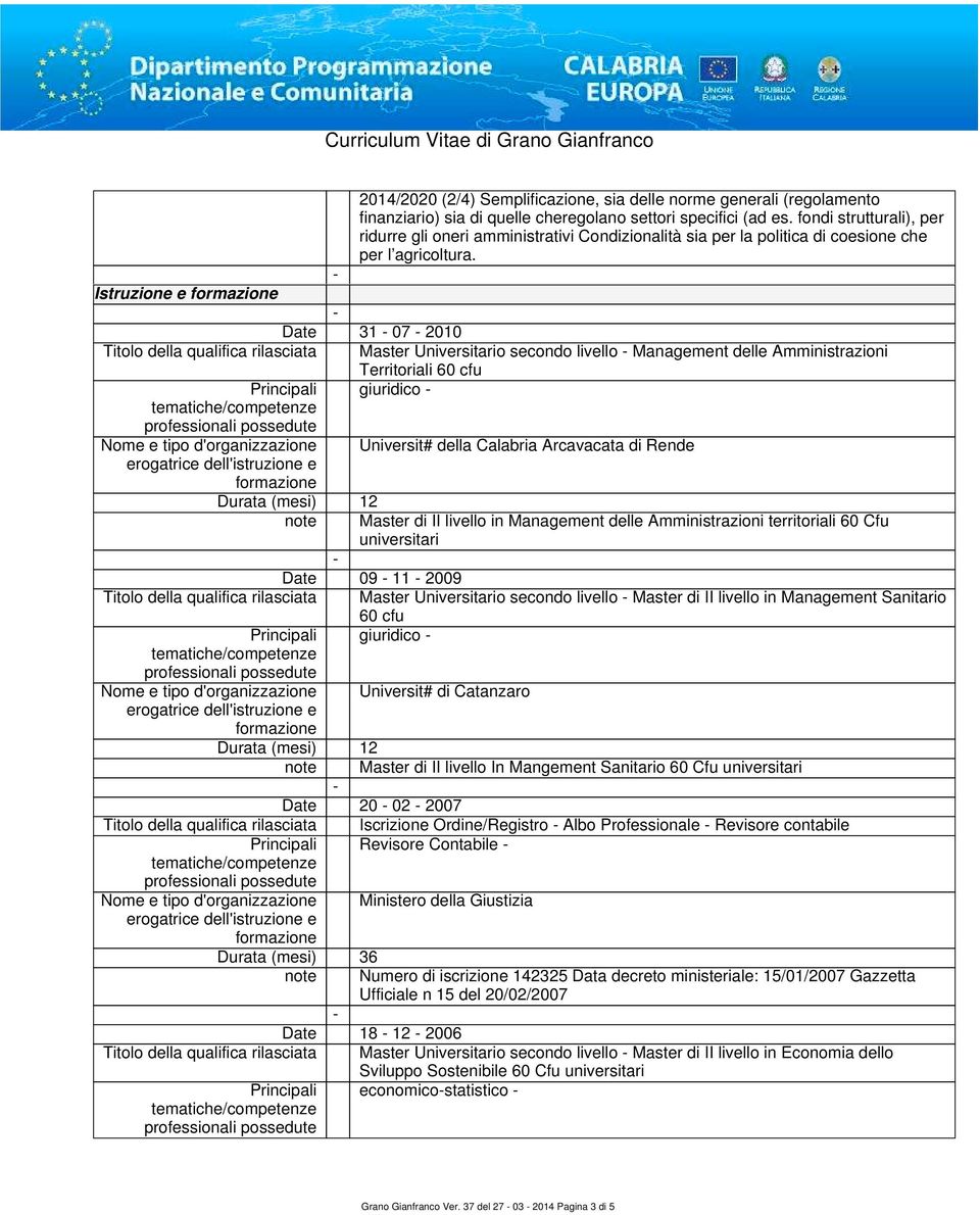 Istruzione e Date 31 07 2010 Titolo della qualifica rilasciata Master Universitario secondo livello Management delle Amministrazioni Territoriali 60 cfu Principali giuridico Nome e tipo