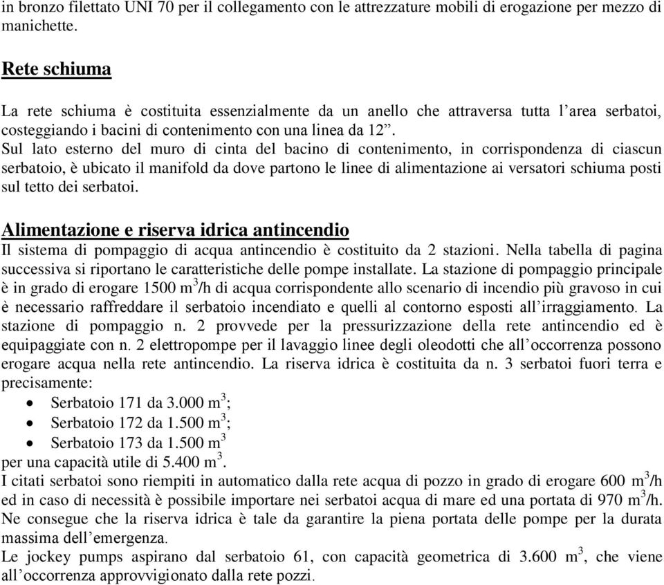 Sul lato esterno del muro di cinta del bacino di contenimento, in corrispondenza di ciascun serbatoio, è ubicato il manifold da dove partono le linee di alimentazione ai versatori schiuma posti sul