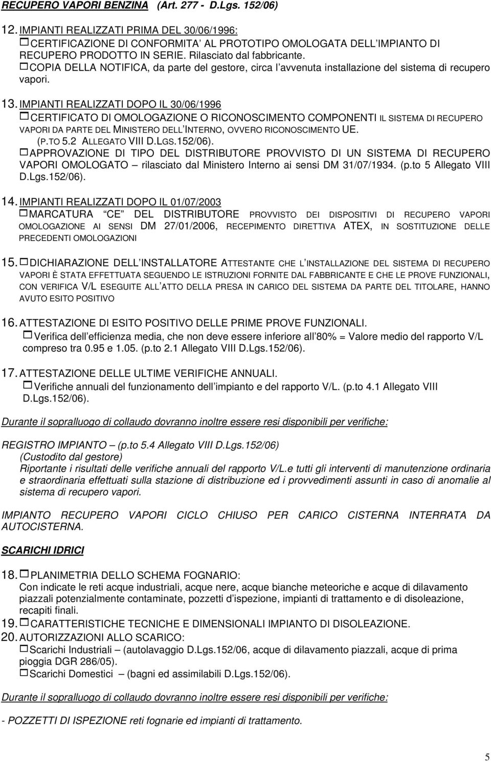 IMPIANTI REALIZZATI DOPO IL 30/06/1996 1CERTIFICATO DI OMOLOGAZIONE O RICONOSCIMENTO COMPONENTI IL SISTEMA DI RECUPERO VAPORI DA PARTE DEL MINISTERO DELL INTERNO, OVVERO RICONOSCIMENTO UE. (P.TO 5.