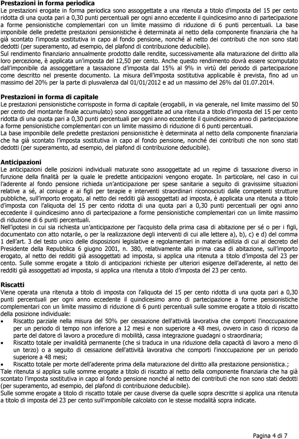 La base imponibile delle predette prestazioni pensionistiche è determinata al netto della componente finanziaria che ha già scontato l imposta sostitutiva in capo al fondo pensione, nonché al netto