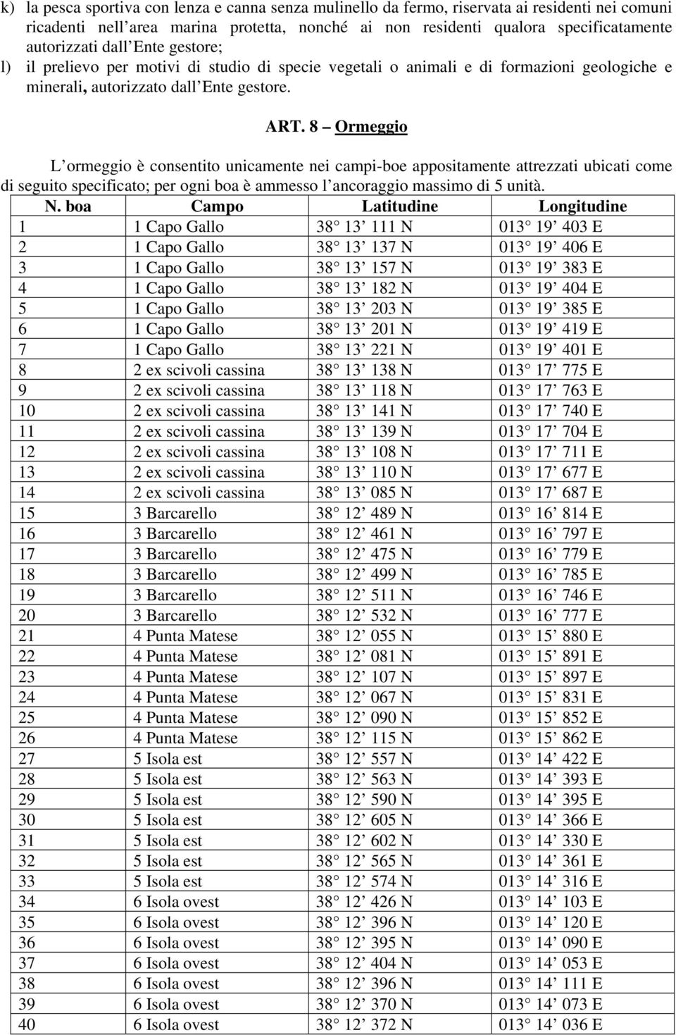 8 Ormeggio L ormeggio è consentito unicamente nei campi-boe appositamente attrezzati ubicati come di seguito specificato; per ogni boa è ammesso l ancoraggio massimo di 5 unità. N.