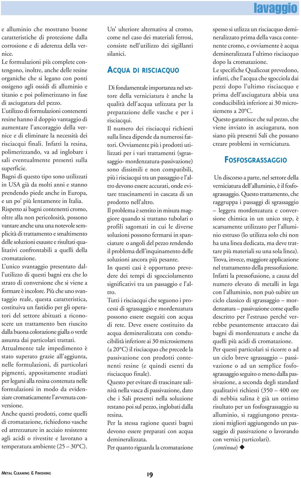 L utilizzo di formulazioni contenenti resine hanno il doppio vantaggio di aumentare l ancoraggio della vernice e di eliminare la necessità dei risciacqui finali.