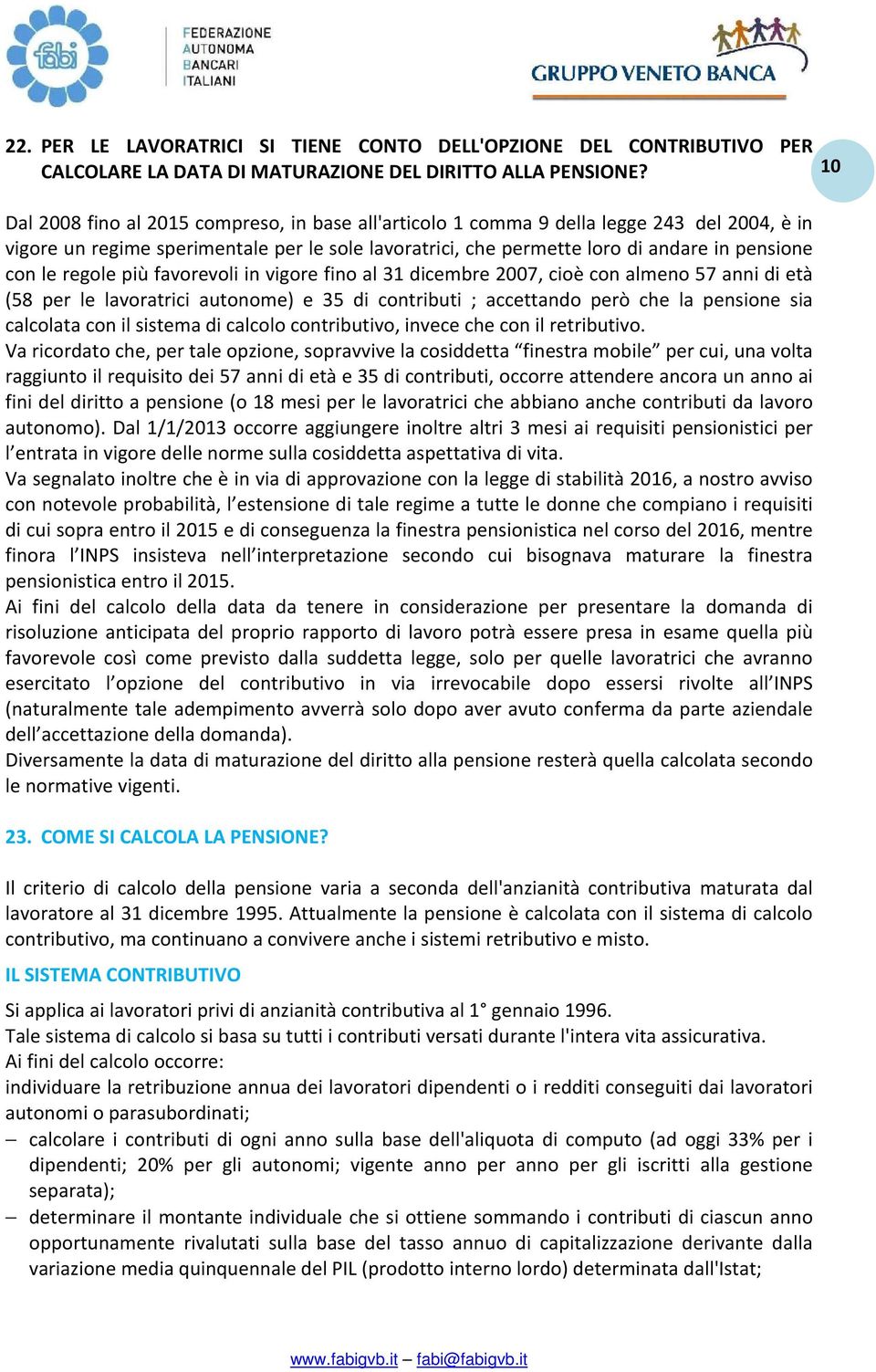 regole più favorevoli in vigore fino al 31 dicembre 2007, cioè con almeno 57 anni di età (58 per le lavoratrici autonome) e 35 di contributi ; accettando però che la pensione sia calcolata con il