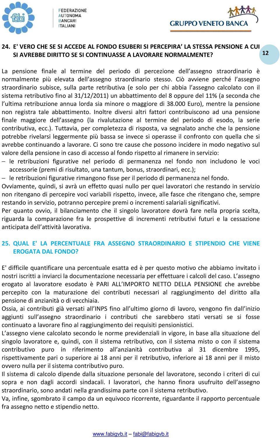 Ciò avviene perché l assegno straordinario subisce, sulla parte retributiva (e solo per chi abbia l assegno calcolato con il sistema retributivo fino al 31/12/2011) un abbattimento del 8 oppure del