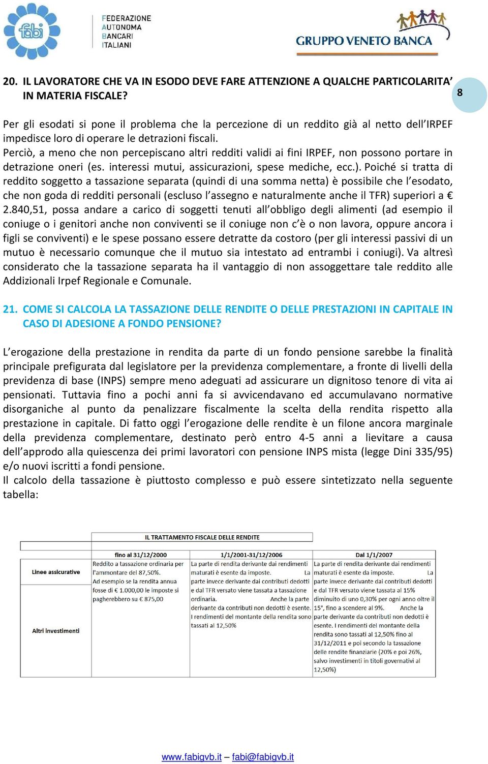 Perciò, a meno che non percepiscano altri redditi validi ai fini IRPEF, non possono portare in detrazione oneri (es. interessi mutui, assicurazioni, spese mediche, ecc.).