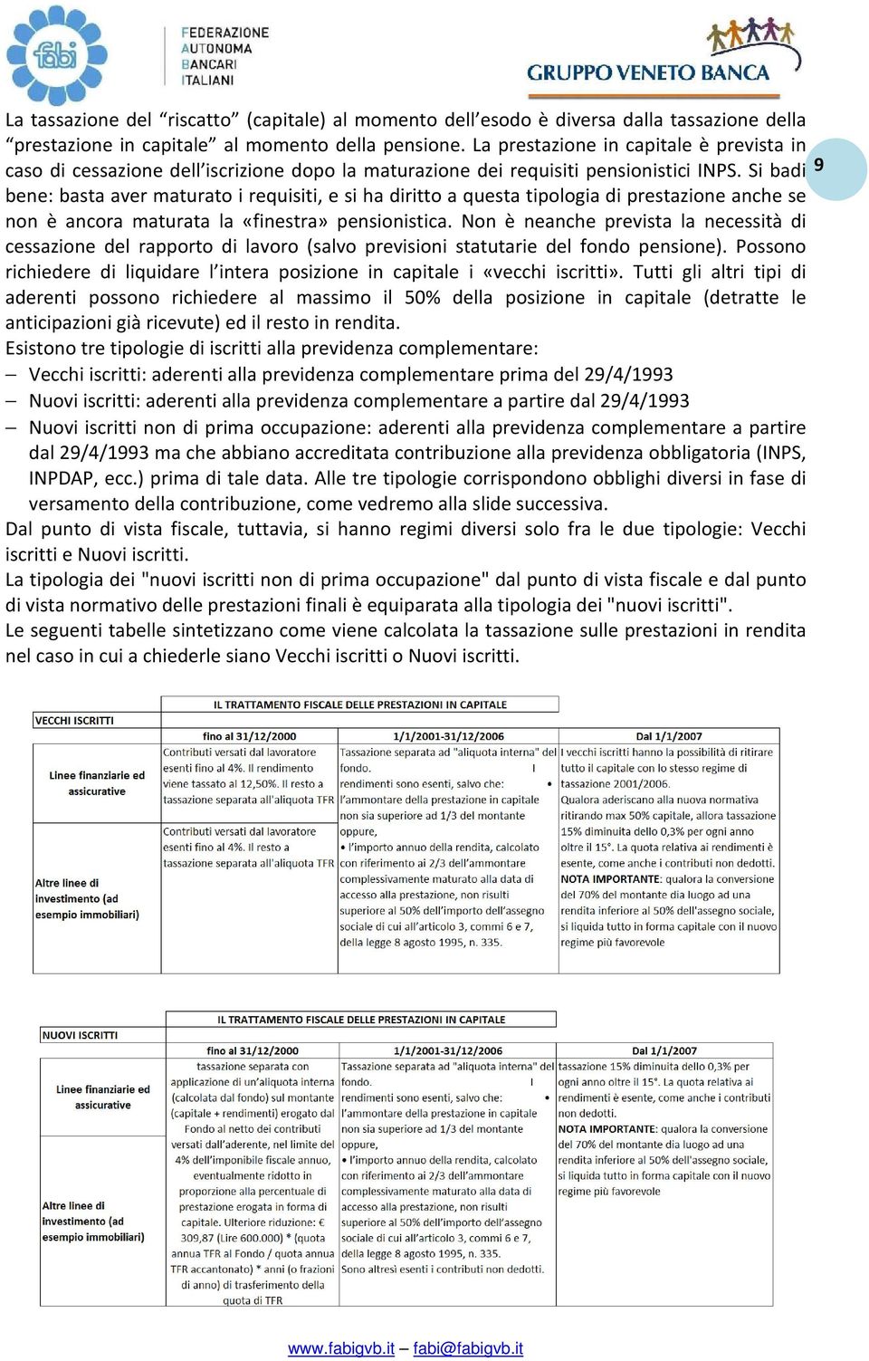 Si badi bene: basta aver maturato i requisiti, e si ha diritto a questa tipologia di prestazione anche se non è ancora maturata la «finestra» pensionistica.