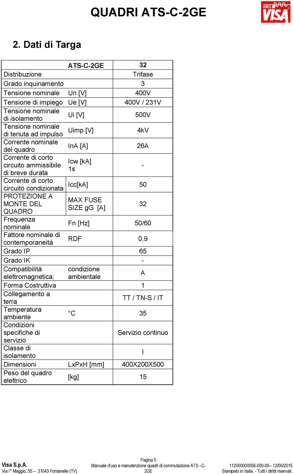 nominale Uimp [V] di tenuta ad impulso Corrente nominale del quadro InA [A] 26A Corrente di corto Icw [ka] circuito ammissibile 1s di breve durata - Corrente di corto Icc[kA] 50 circuito condizionata