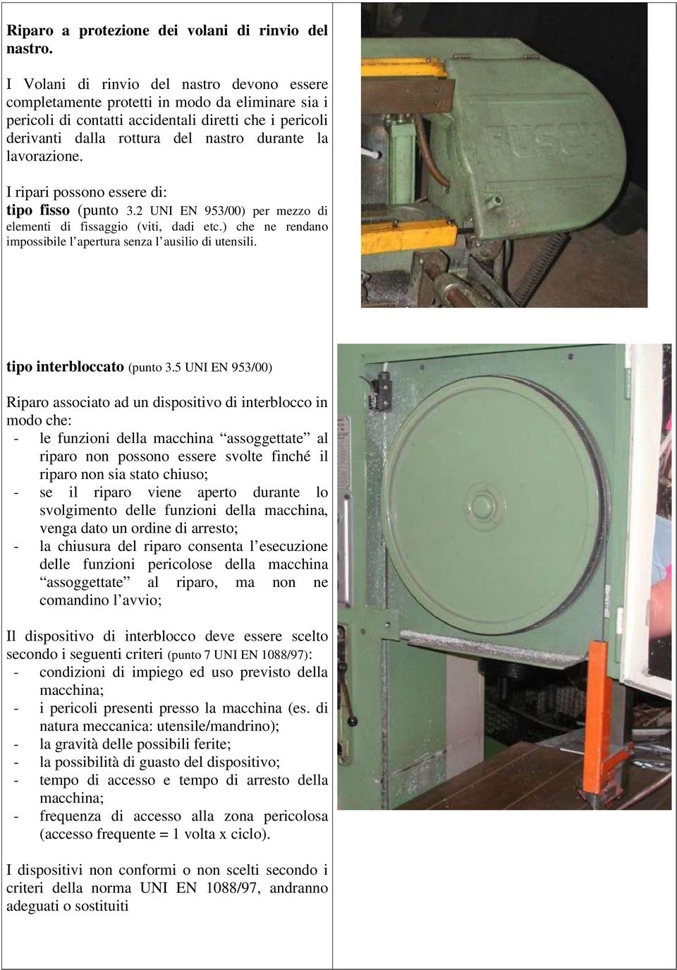 lavorazione. I ripari possono essere di: tipo fisso (punto 3.2 UNI EN 953/00) per mezzo di elementi di fissaggio (viti, dadi etc.) che ne rendano impossibile l apertura senza l ausilio di utensili.