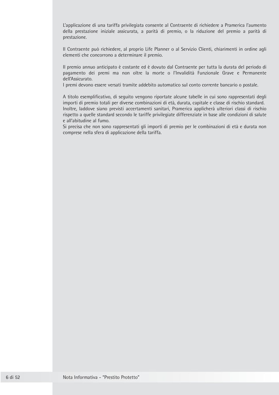 Il premio annuo anticipato è costante ed è dovuto dal Contraente per tutta la durata del periodo di pagamento dei premi ma non oltre la morte o l Invalidità Funzionale Grave e Permanente dell