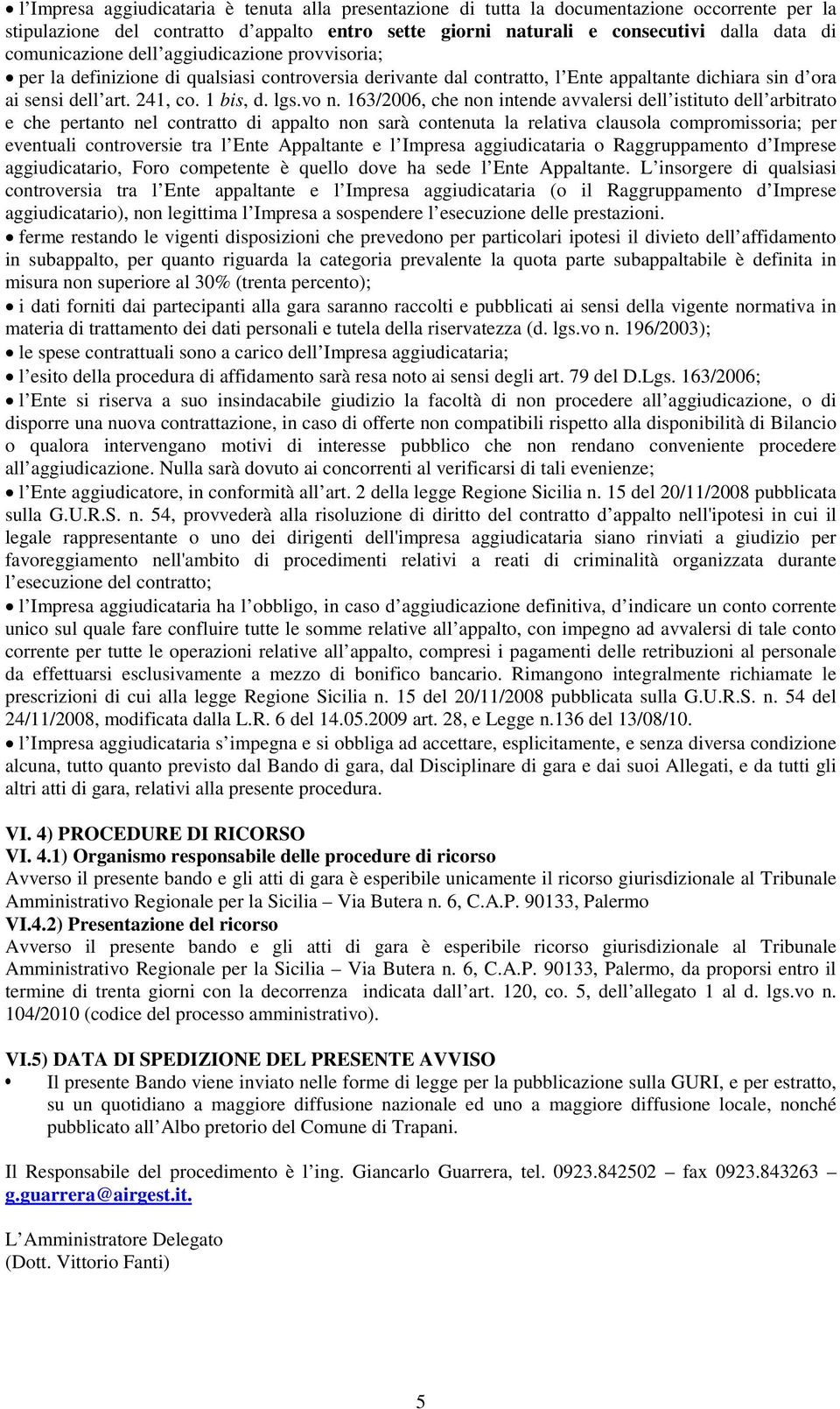 vo n. 163/2006, che non intende avvalersi dell istituto dell arbitrato e che pertanto nel contratto di appalto non sarà contenuta la relativa clausola compromissoria; per eventuali controversie tra l