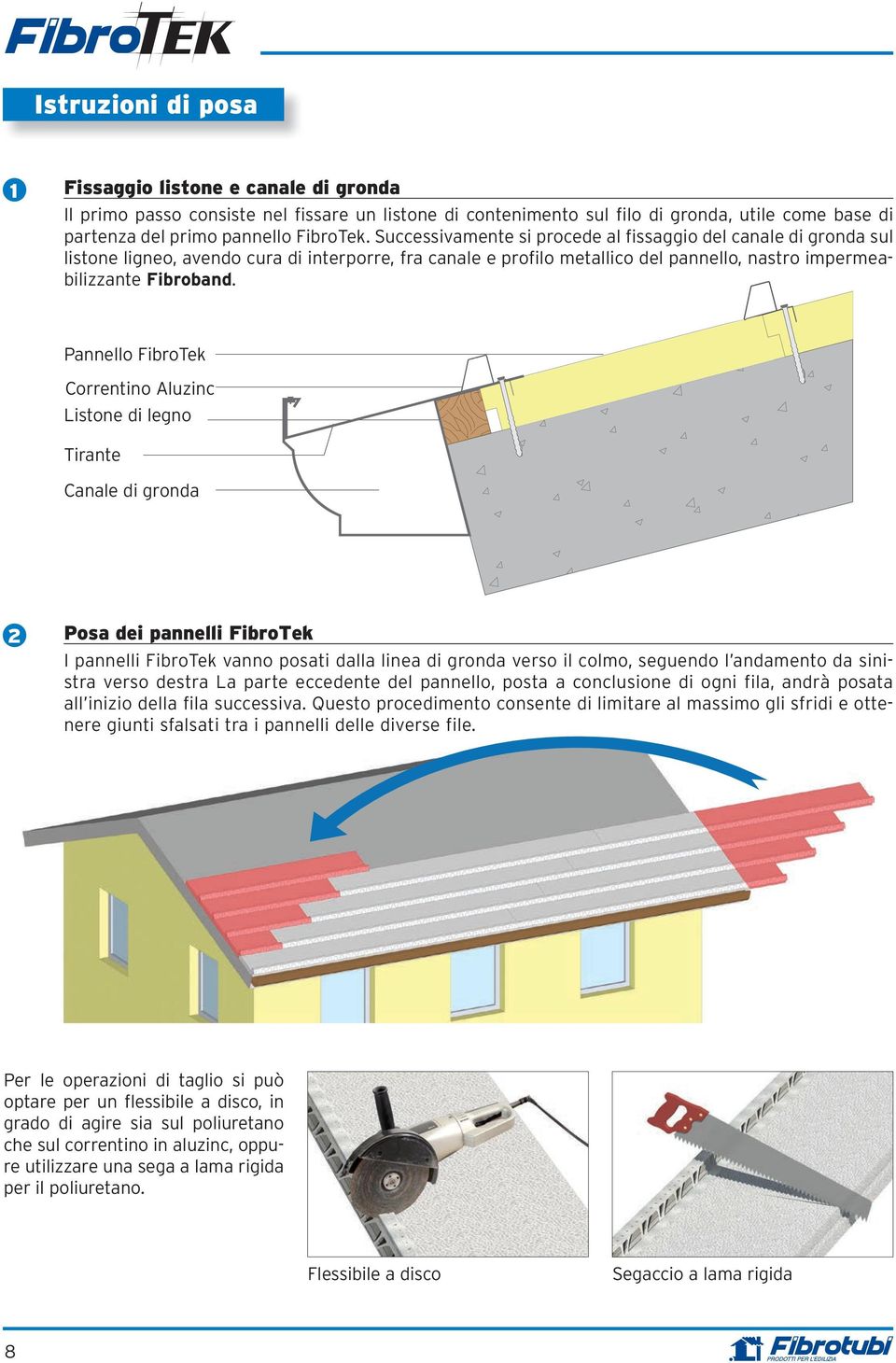 Successivamente si procede al fissaggio del canale di gronda sul listone ligneo, avendo cura di interporre, fra canale e profilo metallico del pannello, nastro impermeabilizzante Fibroband.