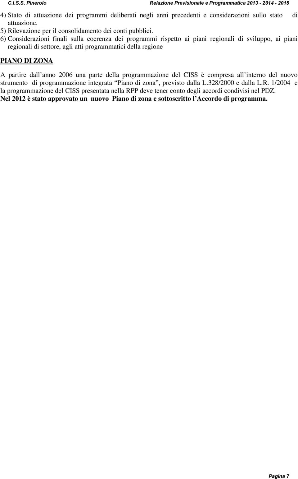 partire dall anno 2006 una parte della programmazione del CISS è compresa all interno del nuovo strumento di programmazione integrata Piano di zona, previsto dalla L.328/2000 e dalla L.