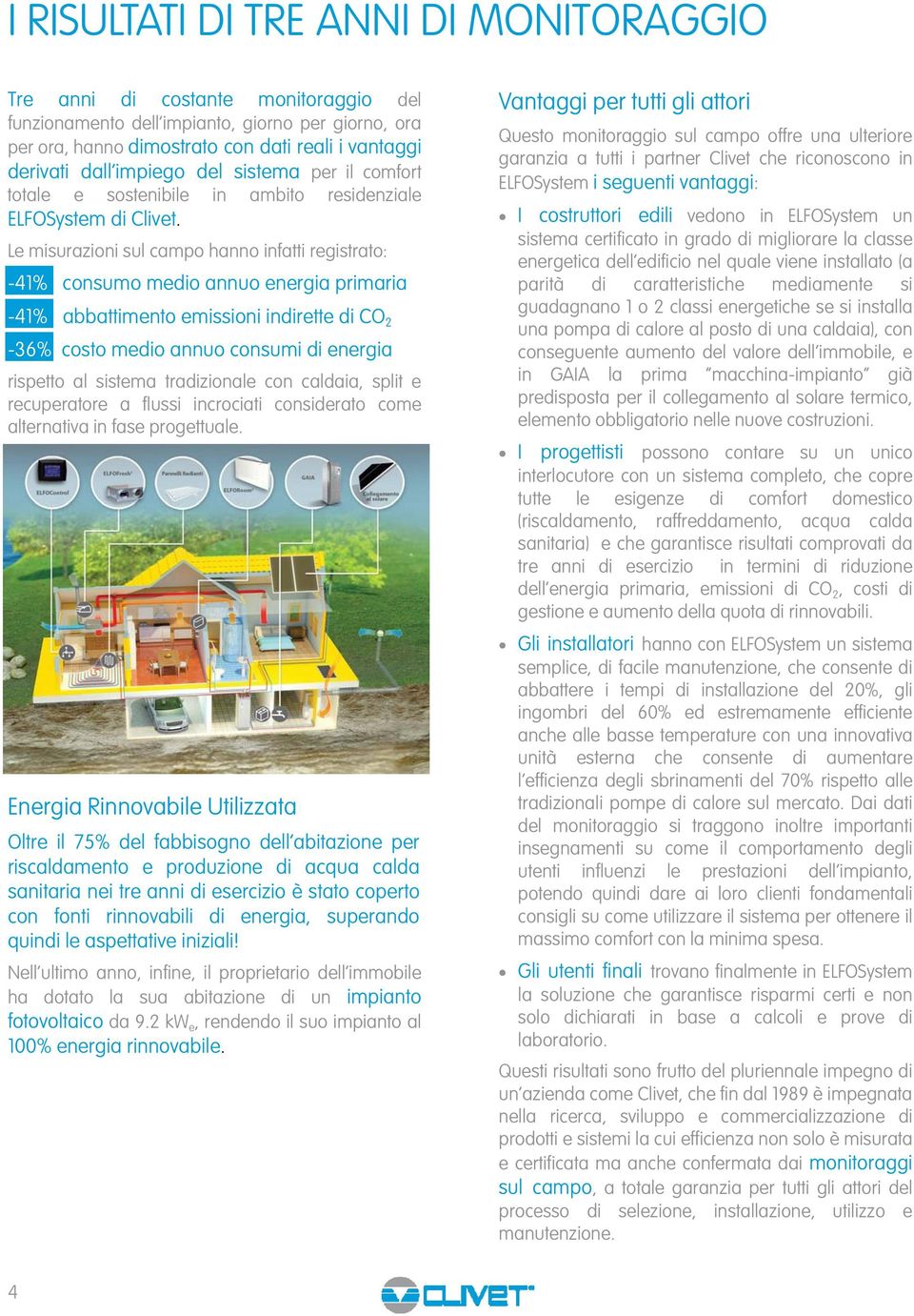 Le misurazioni sul campo hanno infatti registrato: -41% consumo medio annuo energia primaria -41% abbattimento emissioni indirette di CO 2-36% costo medio annuo consumi di energia rispetto al sistema