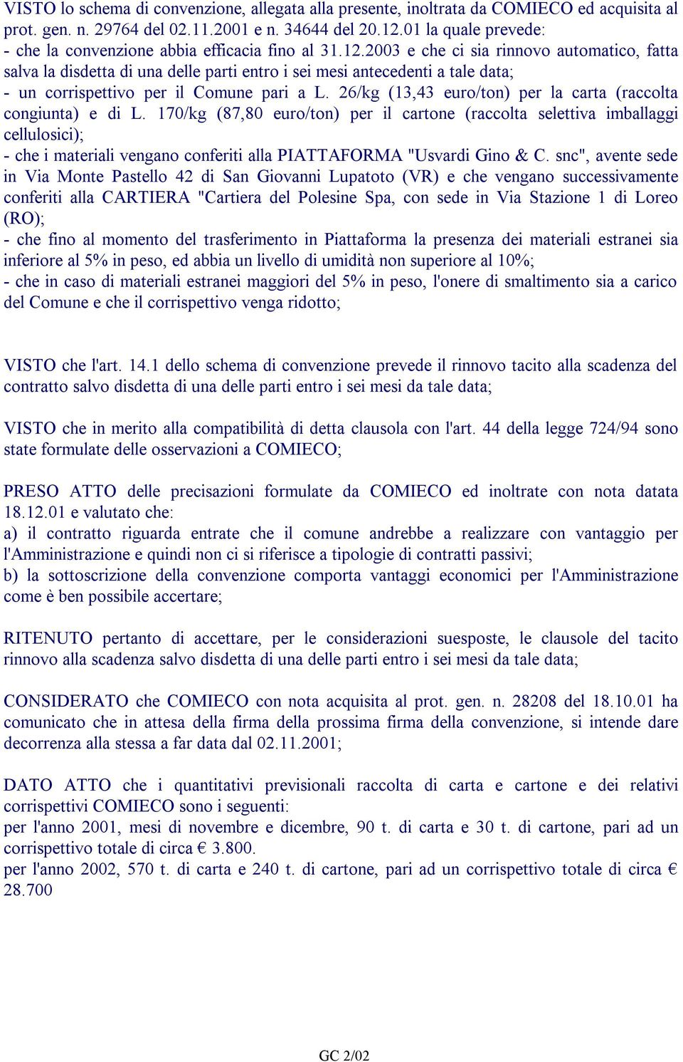 2003 e che ci sia rinnovo automatico, fatta salva la disdetta di una delle parti entro i sei mesi antecedenti a tale data; - un corrispettivo per il Comune pari a L.