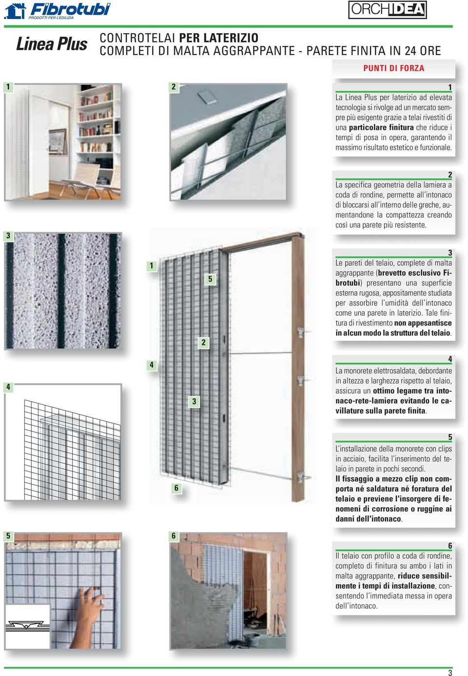 3 2 La specifica geometria della lamiera a coda di rondine, permette all intonaco di bloccarsi all interno delle greche, aumentandone la compattezza creando così una parete più resistente.