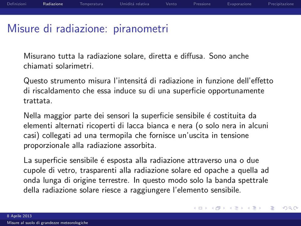 Nella maggior parte dei sensori la superficie sensibile é costituita da elementi alternati ricoperti di lacca bianca e nera (o solo nera in alcuni casi) collegati ad una termopila che fornisce un